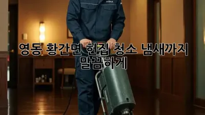 영동 황간면 헌집 청소, 냄새까지 말끔하게!