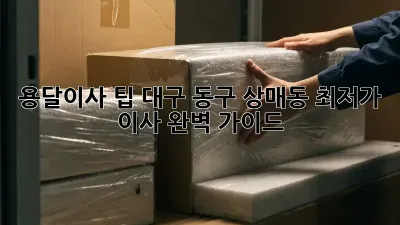 용달이사 팁: 대구 동구 상매동 최저가 이사 완벽 가이드