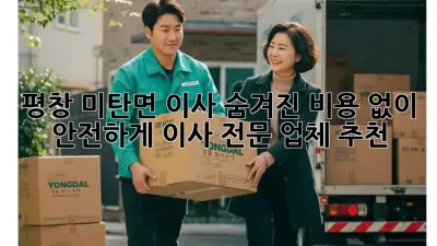 평창 미탄면 이사, 숨겨진 비용 없이 안전하게! 이사 전문 업체 추천