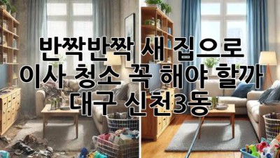 ✨ 반짝반짝 새 집으로! 이사 청소 꼭 해야 할까? (대구 신천3동) 🏡
